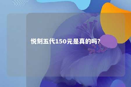 悦刻五代150元是真的吗？ 